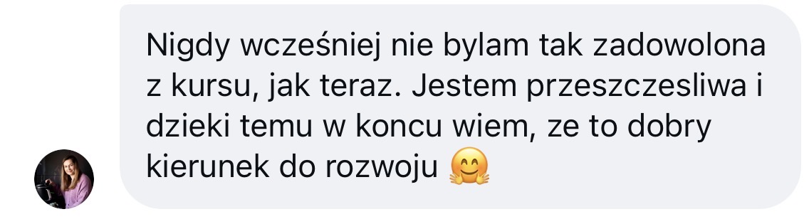 Wiadomość od kursantki: nigdy wcześniej nie byłam tak zadowolona z kursu jak teraz. Dzięki temu w końcu wiem, że to dobry kierunek do rozwoju.